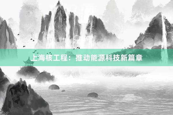 上海核工程：推动能源科技新篇章